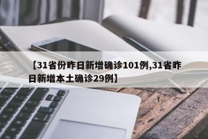 【31省份昨日新增确诊101例,31省昨日新增本土确诊29例】