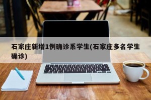 石家庄新增1例确诊系学生(石家庄多名学生确诊)