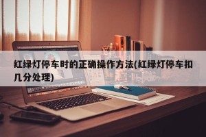 红绿灯停车时的正确操作方法(红绿灯停车扣几分处理)