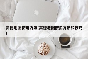 高德地图使用方法(高德地图使用方法和技巧)