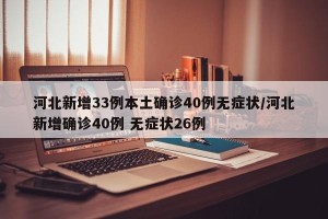 河北新增33例本土确诊40例无症状/河北新增确诊40例 无症状26例
