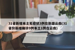 31省新增本土无症状3例在新疆云南(31省份新增确诊9例本土1例在云南)