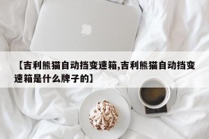 【吉利熊猫自动挡变速箱,吉利熊猫自动挡变速箱是什么牌子的】