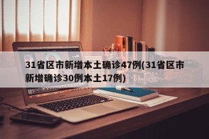 31省区市新增本土确诊47例(31省区市新增确诊30例本土17例)