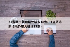 31省区市新增境外输入18例(31省区市新增境外输入确诊17例)