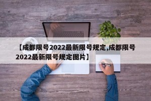 【成都限号2022最新限号规定,成都限号2022最新限号规定图片】