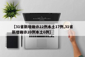【31省新增确诊22例本土17例,31省新增确诊20例本土6例】