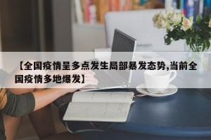 【全国疫情呈多点发生局部暴发态势,当前全国疫情多地爆发】
