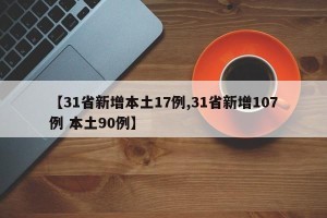 【31省新增本土17例,31省新增107例 本土90例】