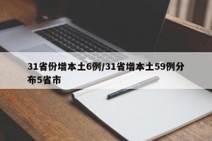 31省份增本土6例/31省增本土59例分布5省市