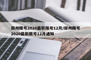 郑州限号2020最新限号12月/郑州限号2020最新限号12月通知