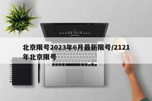 北京限号2023年6月最新限号/2121年北京限号